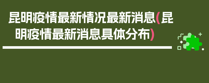 昆明疫情最新情况最新消息(昆明疫情最新消息具体分布)