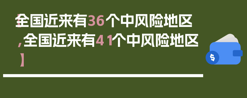 【全国近来有36个中风险地区,全国近来有41个中风险地区】