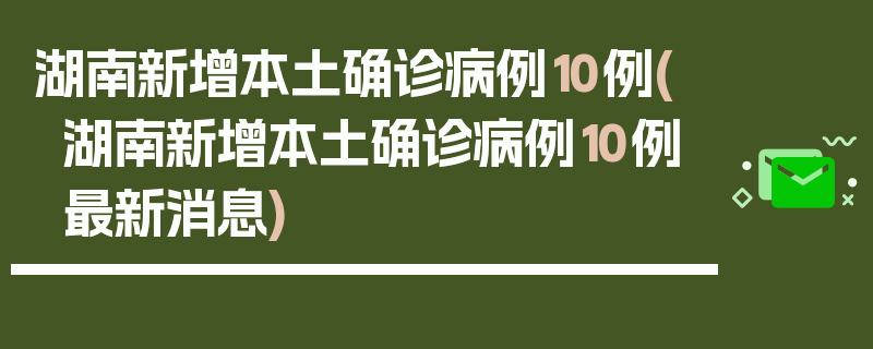 湖南新增本土确诊病例10例(湖南新增本土确诊病例10例最新消息)