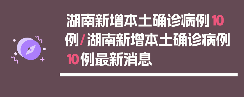 湖南新增本土确诊病例10例/湖南新增本土确诊病例10例最新消息