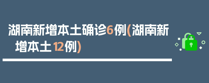 湖南新增本土确诊6例(湖南新增本土12例)