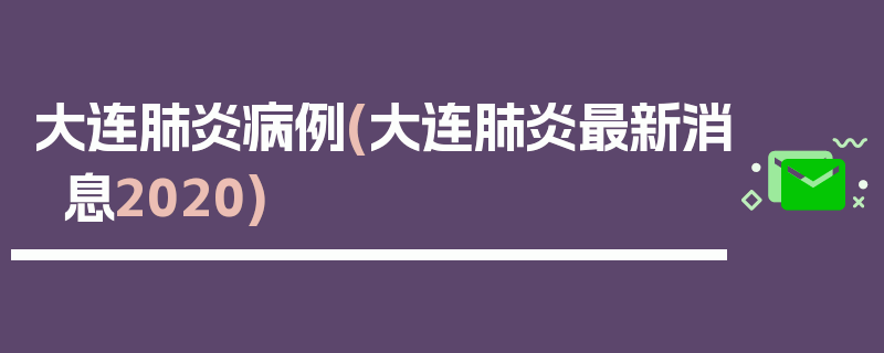 大连肺炎病例(大连肺炎最新消息2020)