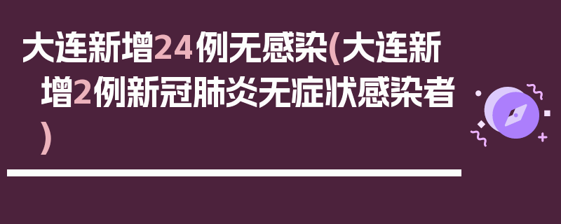 大连新增24例无感染(大连新增2例新冠肺炎无症状感染者)