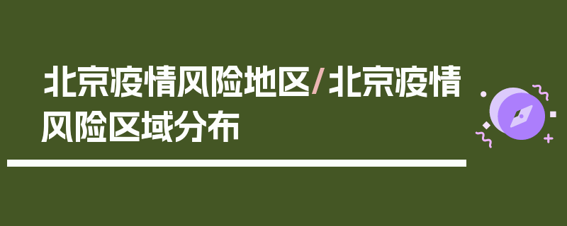 北京疫情风险地区/北京疫情风险区域分布