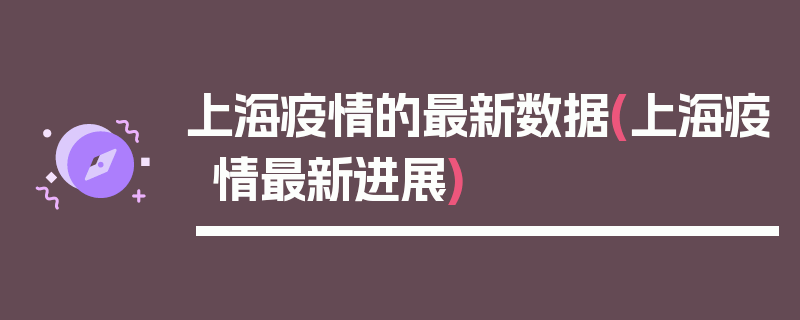 上海疫情的最新数据(上海疫情最新进展)