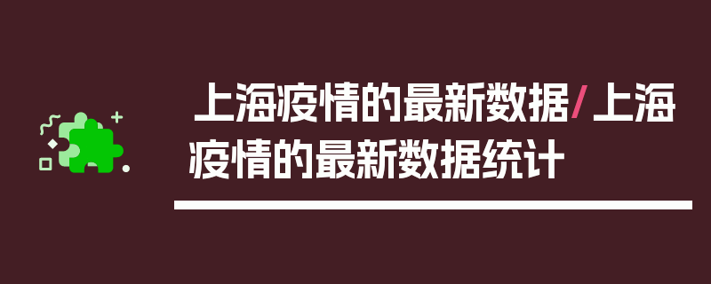上海疫情的最新数据/上海疫情的最新数据统计