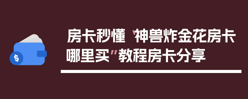 房卡秒懂“神兽炸金花房卡哪里买”教程房卡分享