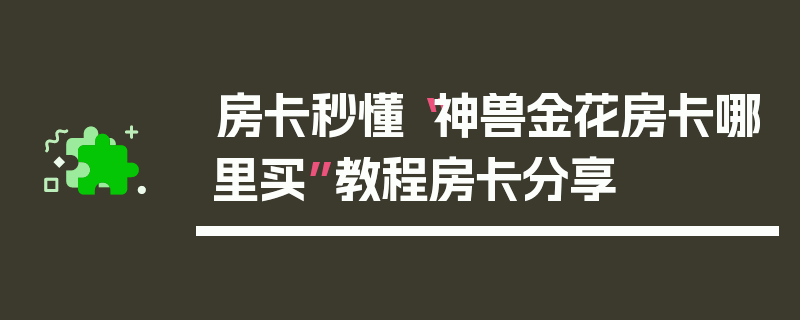 房卡秒懂“神兽金花房卡哪里买”教程房卡分享