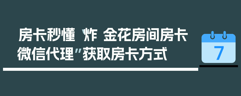 房卡秒懂“炸 金花房间房卡微信代理”获取房卡方式
