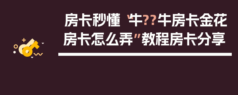 房卡秒懂“牛??牛房卡金花房卡怎么弄”教程房卡分享
