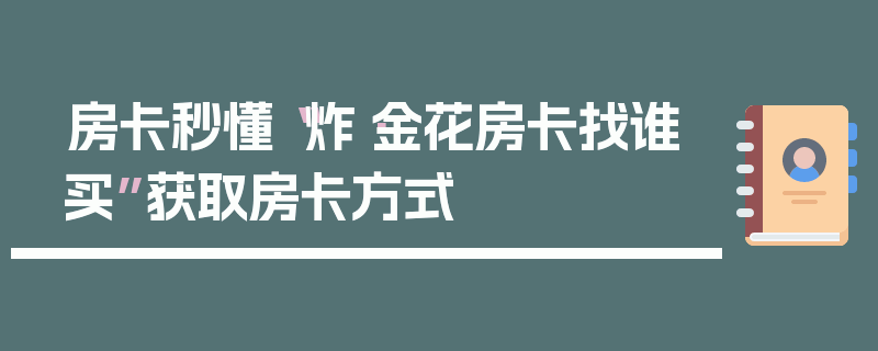 房卡秒懂“炸·金花房卡找谁买”获取房卡方式