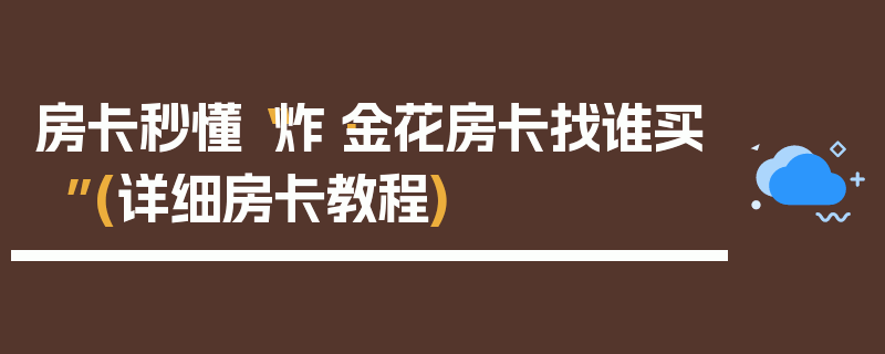 房卡秒懂“炸·金花房卡找谁买”(详细房卡教程)