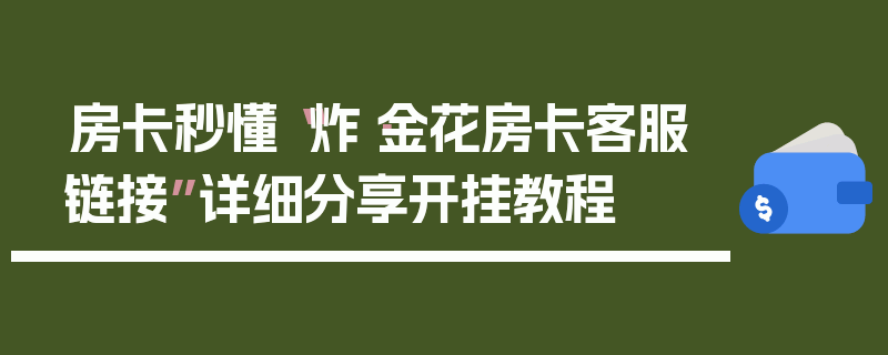 房卡秒懂“炸·金花房卡客服链接”详细分享开挂教程