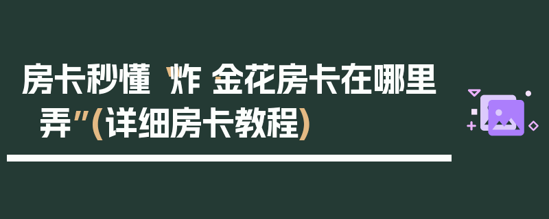 房卡秒懂“炸·金花房卡在哪里弄”(详细房卡教程)