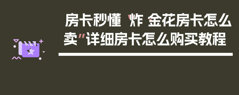 房卡秒懂“炸·金花房卡怎么卖”详细房卡怎么购买教程