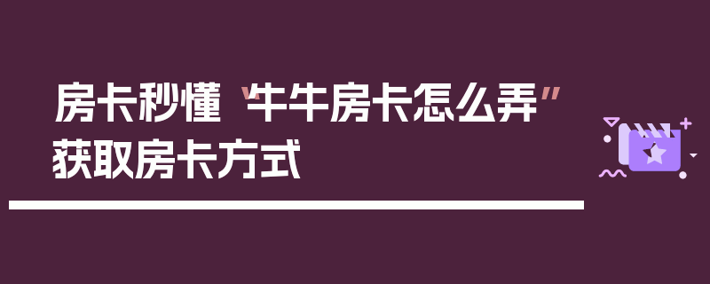 房卡秒懂“牛牛房卡怎么弄”获取房卡方式