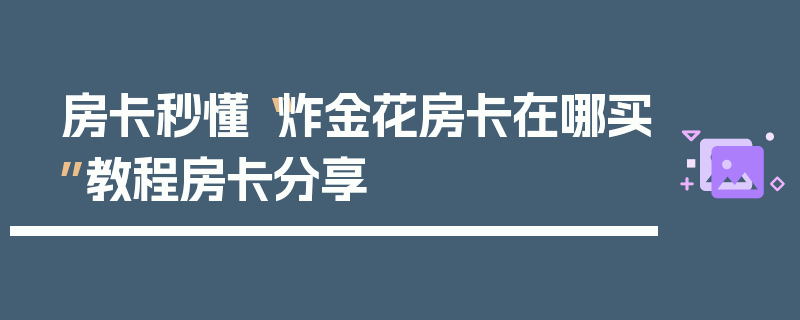 房卡秒懂“炸金花房卡在哪买”教程房卡分享