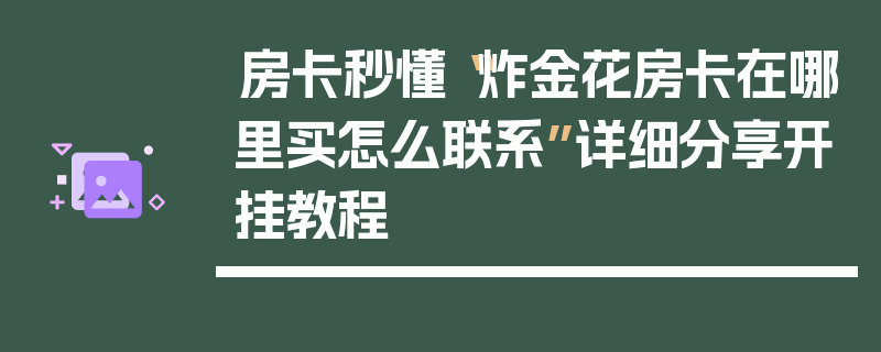 房卡秒懂“炸金花房卡在哪里买怎么联系”详细分享开挂教程