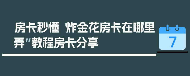 房卡秒懂“炸金花房卡在哪里弄”教程房卡分享
