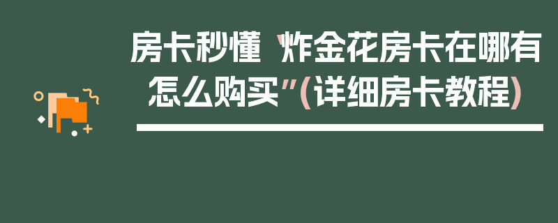 房卡秒懂“炸金花房卡在哪有怎么购买”(详细房卡教程)