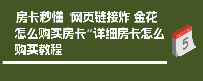 房卡秒懂“网页链接炸·金花怎么购买房卡”详细房卡怎么购买教程