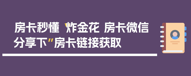 房卡秒懂“炸金花 房卡微信分享下”房卡链接获取