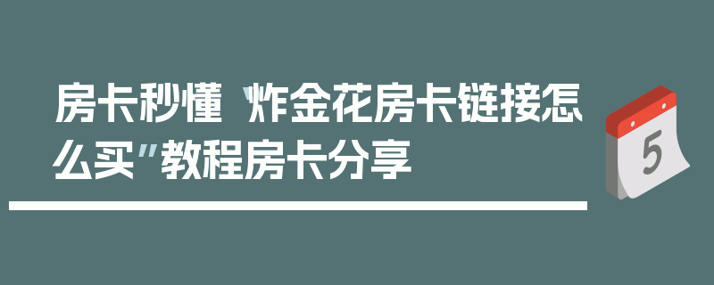 房卡秒懂“炸金花房卡链接怎么买”教程房卡分享