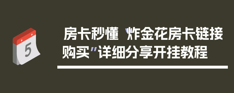 房卡秒懂“炸金花房卡链接购买”详细分享开挂教程