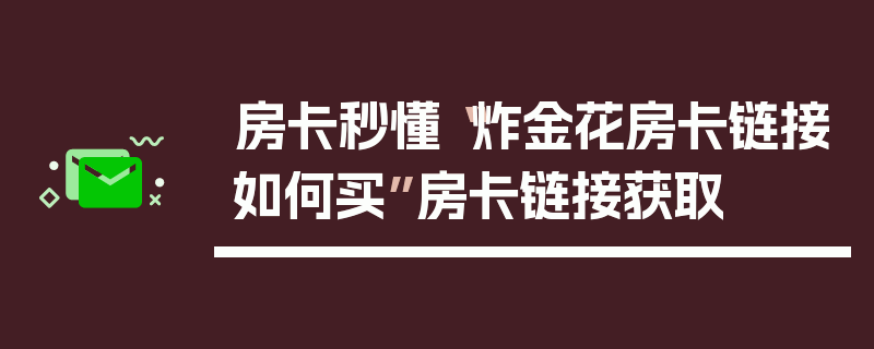 房卡秒懂“炸金花房卡链接如何买”房卡链接获取
