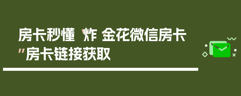 房卡秒懂“炸·金花微信房卡”房卡链接获取
