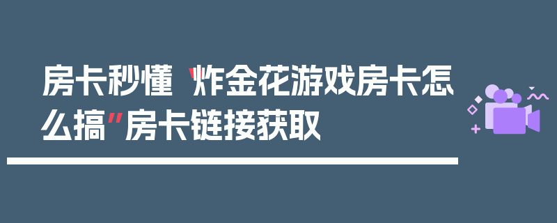 房卡秒懂“炸金花游戏房卡怎么搞”房卡链接获取