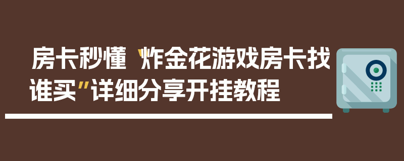 房卡秒懂“炸金花游戏房卡找谁买”详细分享开挂教程
