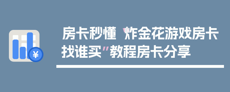 房卡秒懂“炸金花游戏房卡找谁买”教程房卡分享