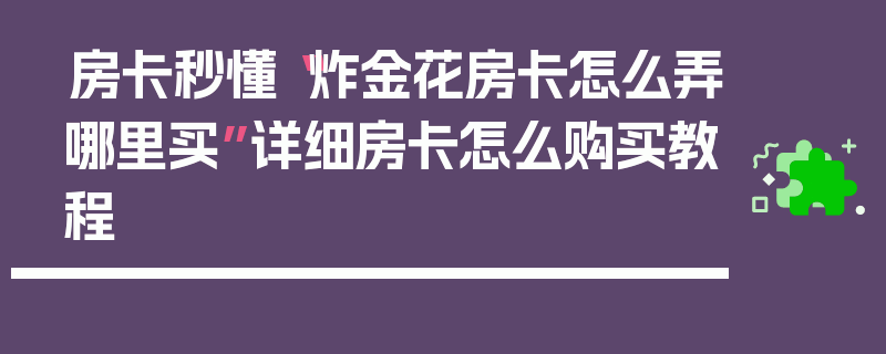 房卡秒懂“炸金花房卡怎么弄哪里买”详细房卡怎么购买教程