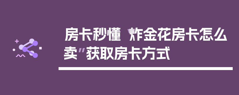 房卡秒懂“炸金花房卡怎么卖”获取房卡方式
