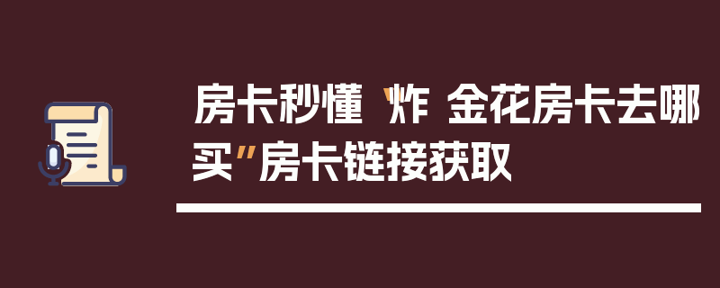 房卡秒懂“炸 金花房卡去哪买”房卡链接获取