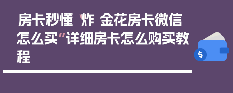 房卡秒懂“炸 金花房卡微信怎么买”详细房卡怎么购买教程