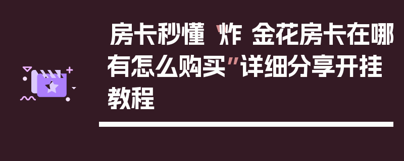 房卡秒懂“炸 金花房卡在哪有怎么购买”详细分享开挂教程