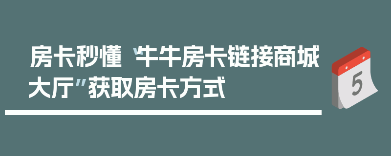 房卡秒懂“牛牛房卡链接商城大厅”获取房卡方式