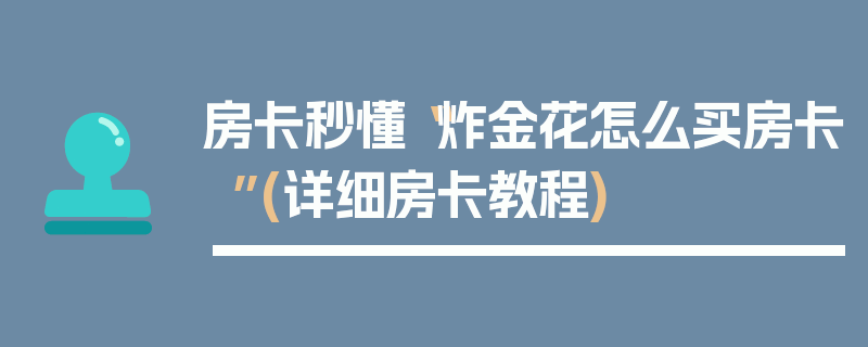 房卡秒懂“炸金花怎么买房卡”(详细房卡教程)