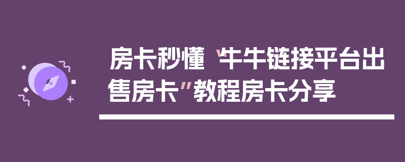 房卡秒懂“牛牛链接平台出售房卡”教程房卡分享