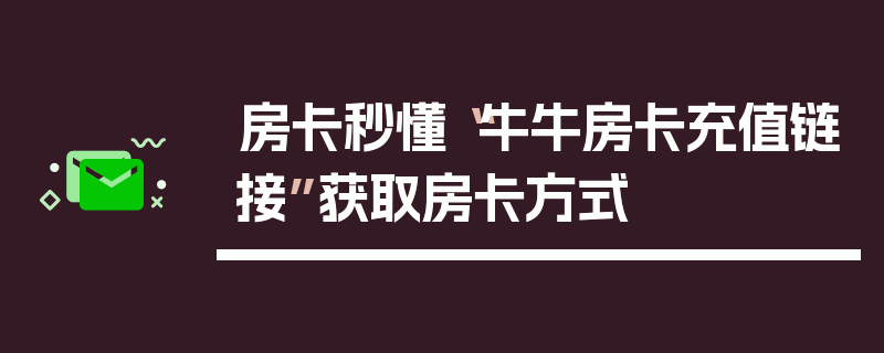 房卡秒懂“牛牛房卡充值链接”获取房卡方式