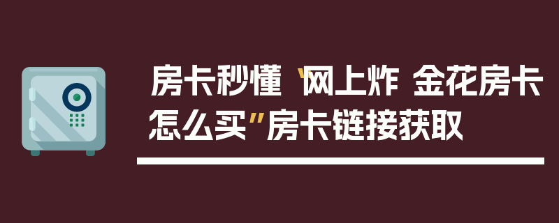 房卡秒懂“网上炸 金花房卡怎么买”房卡链接获取