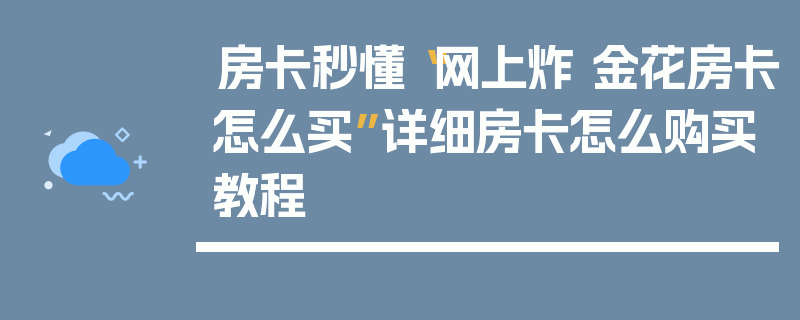 房卡秒懂“网上炸 金花房卡怎么买”详细房卡怎么购买教程