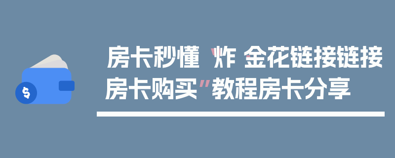 房卡秒懂“炸·金花链接链接房卡购买”教程房卡分享