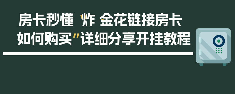 房卡秒懂“炸·金花链接房卡如何购买”详细分享开挂教程
