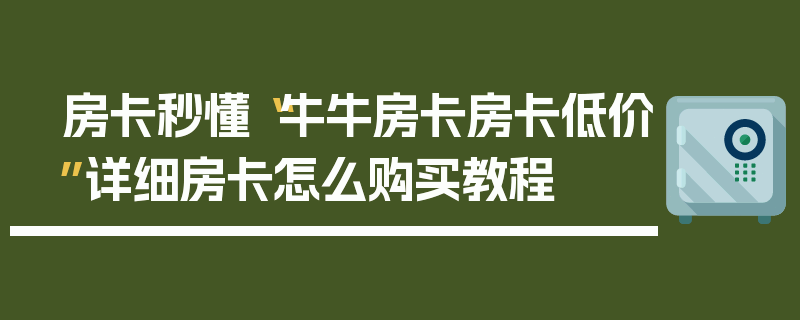 房卡秒懂“牛牛房卡房卡低价”详细房卡怎么购买教程