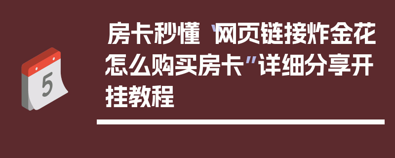 房卡秒懂“网页链接炸金花怎么购买房卡”详细分享开挂教程