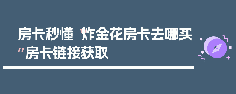 房卡秒懂“炸金花房卡去哪买”房卡链接获取