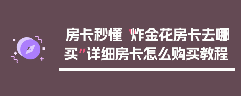 房卡秒懂“炸金花房卡去哪买”详细房卡怎么购买教程